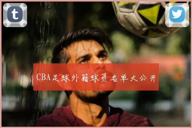 CBA足球外籍球员名单大公开