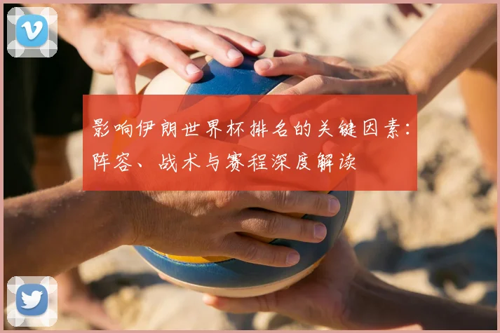 影响伊朗世界杯排名的关键因素：阵容、战术与赛程深度解读