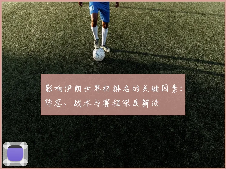 影响伊朗世界杯排名的关键因素:阵容、战术与赛程深度解读