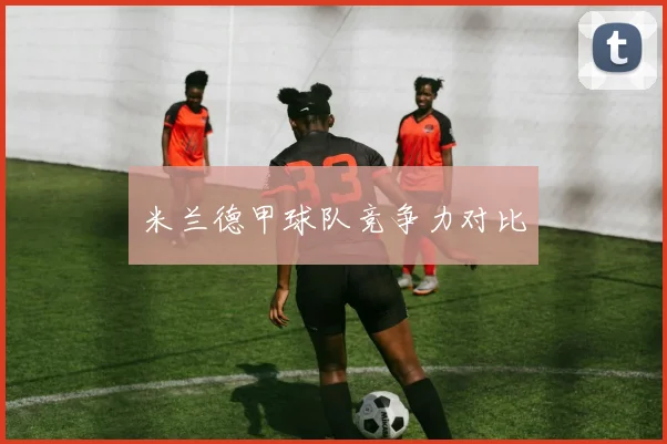 米兰德甲球队竞争力对比