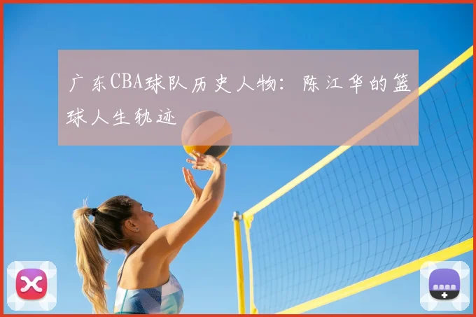 广东CBA球队历史人物：陈江华的篮球人生轨迹